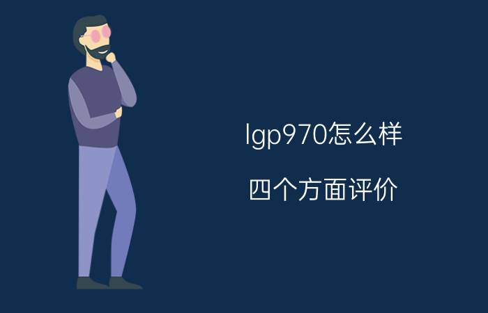 lgp970怎么样 四个方面评价